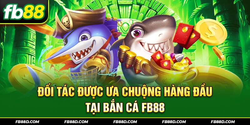 Đối tác được ưa chuộng hàng đầu tại bắn cá FB88