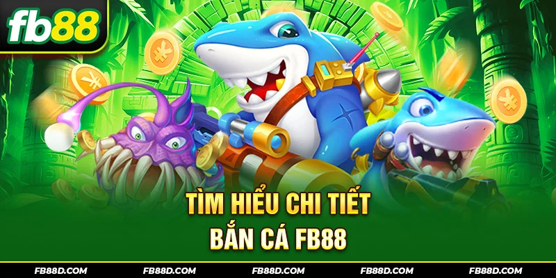 Tìm hiểu chi tiết bắn cá FB88